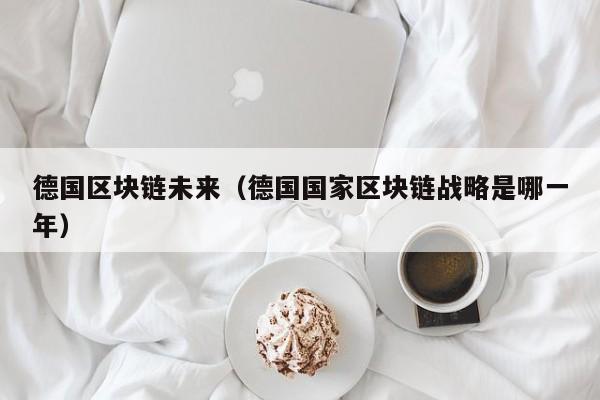 德国区块链未来（德国国家区块链战略是哪一年）