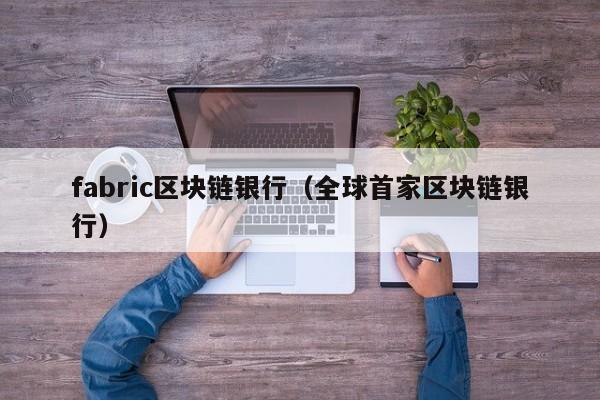 fabric区块链银行（全球首家区块链银行）
