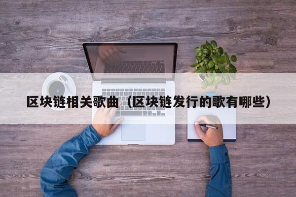 区块链相关歌曲（区块链发行的歌有哪些）