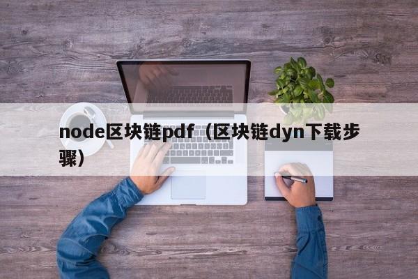 node区块链pdf（区块链dyn下载步骤）