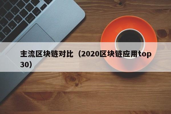 主流区块链对比（2020区块链应用top30）
