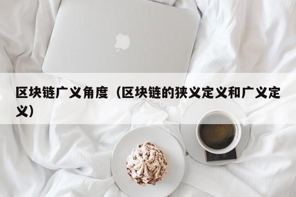 区块链广义角度（区块链的狭义定义和广义定义）