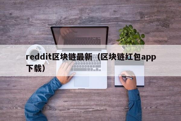 reddit区块链最新（区块链红包app下载）