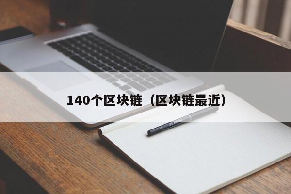140个区块链（区块链最近）