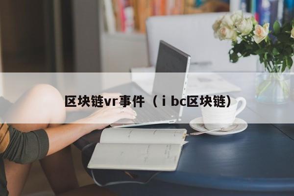 区块链vr事件（ⅰbc区块链）