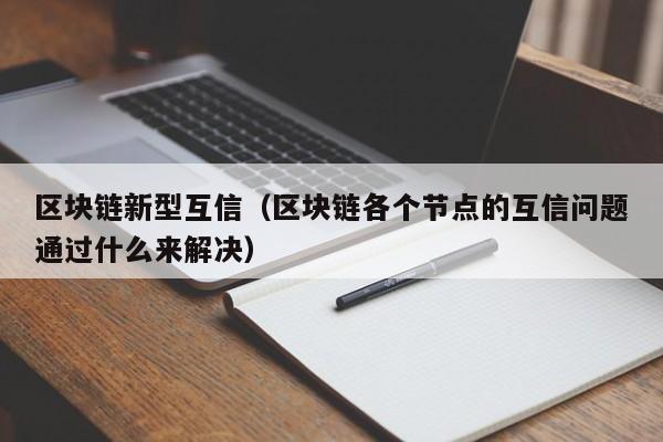 区块链新型互信（区块链各个节点的互信问题通过什么来解决）