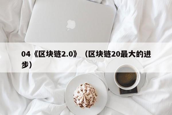 04《区块链2.0》（区块链20最大的进步）