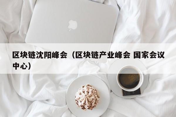 区块链沈阳峰会（区块链产业峰会 国家会议中心）