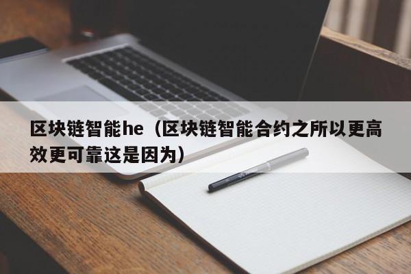 区块链智能he（区块链智能合约之所以更高效更可靠这是因为）