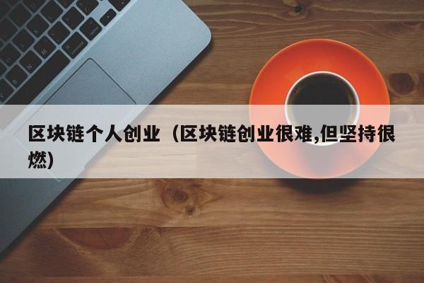 区块链个人创业（区块链创业很难,但坚持很燃）