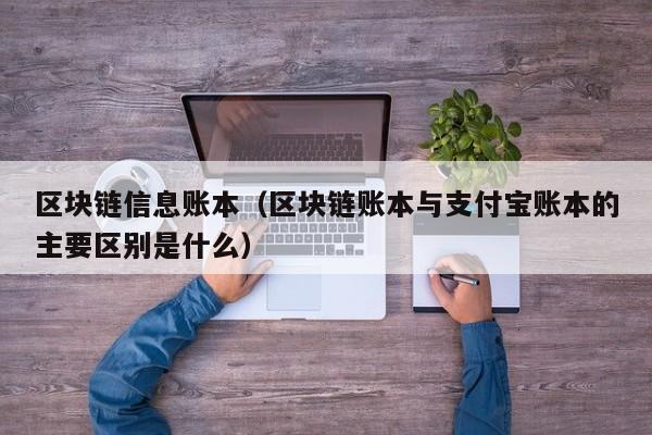 区块链信息账本（区块链账本与支付宝账本的主要区别是什么）