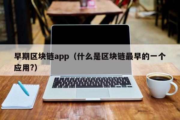 早期区块链app（什么是区块链最早的一个应用?）