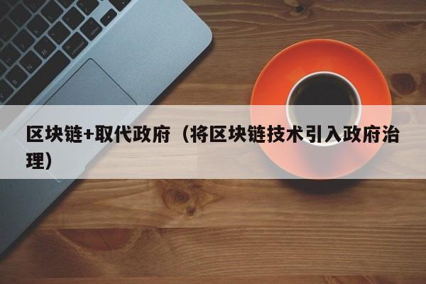 区块链+取代政府（将区块链技术引入政府治理）