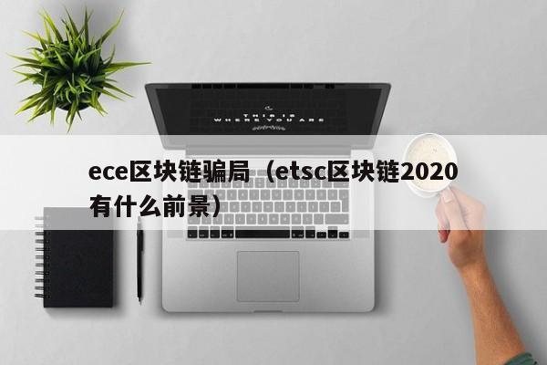ece区块链骗局（etsc区块链2020有什么前景）