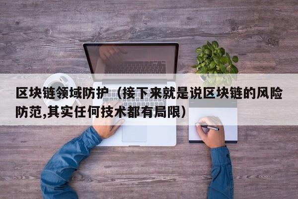 区块链领域防护（接下来就是说区块链的风险防范,其实任何技术都有局限）