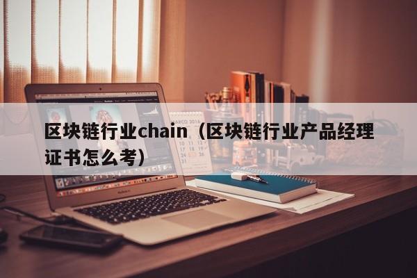 区块链行业chain（区块链行业产品经理证书怎么考）
