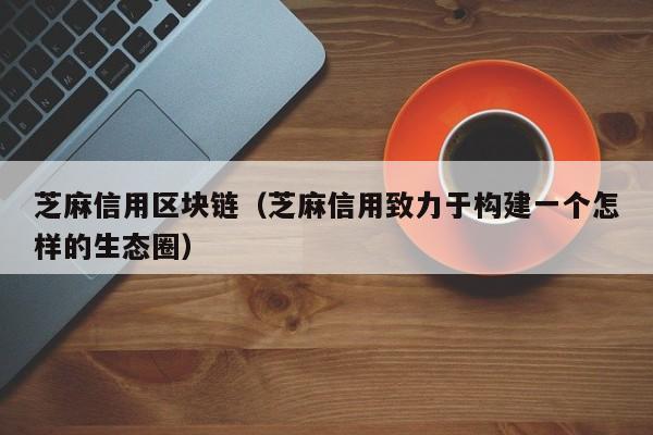 芝麻信用区块链（芝麻信用致力于构建一个怎样的生态圈）