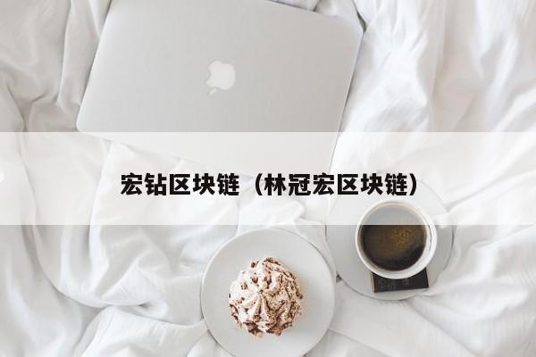 宏钻区块链（林冠宏区块链）
