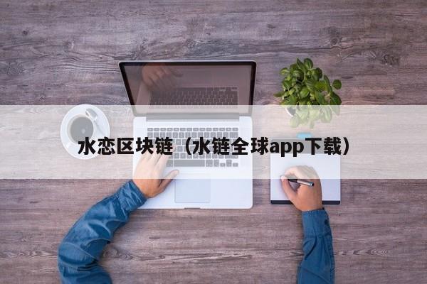 水恋区块链（水链全球app下载）