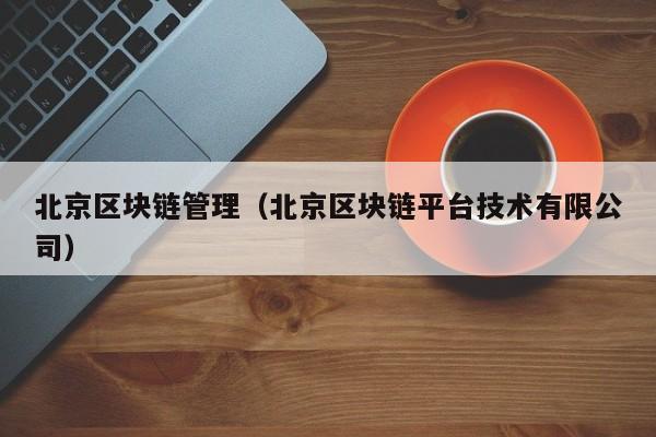 北京区块链管理（北京区块链平台技术有限公司）