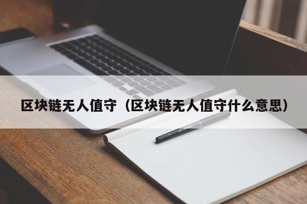 区块链无人值守（区块链无人值守什么意思）