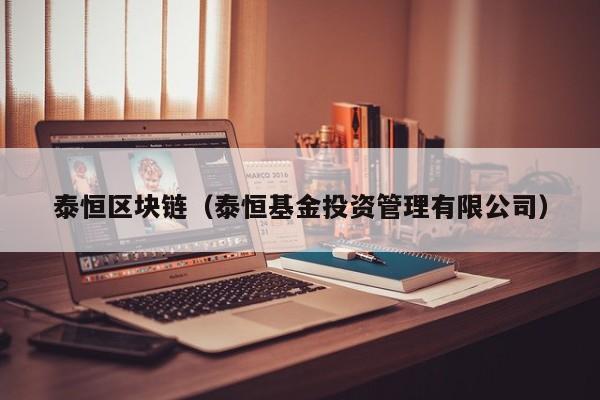 泰恒区块链（泰恒基金投资管理有限公司）