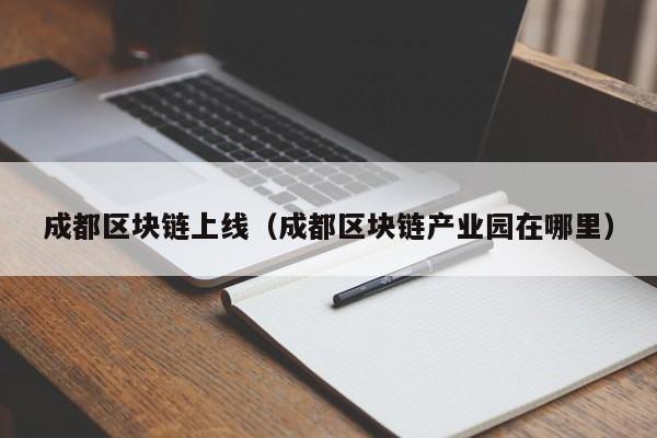 成都区块链上线（成都区块链产业园在哪里）