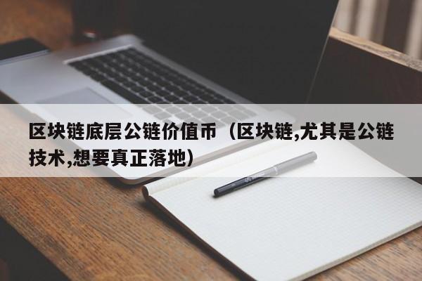 区块链底层公链价值币（区块链,尤其是公链技术,想要真正落地）