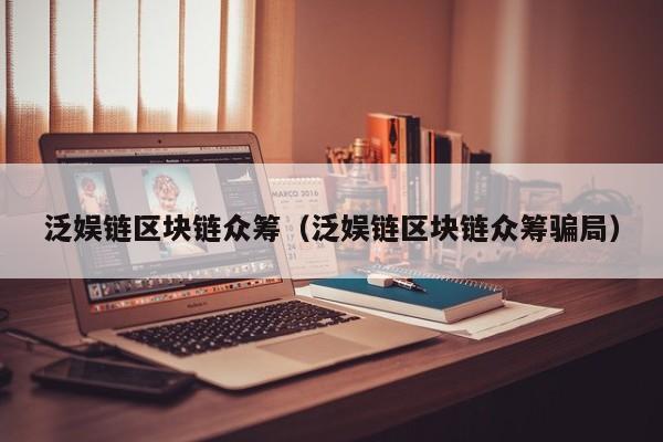 泛娱链区块链众筹（泛娱链区块链众筹骗局）