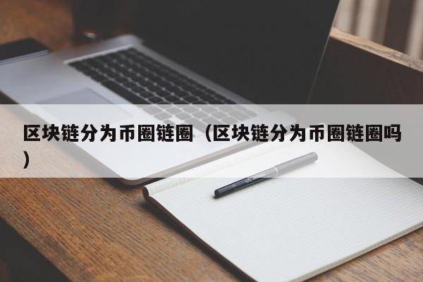 区块链分为币圈链圈（区块链分为币圈链圈吗）