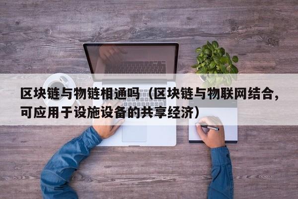 区块链与物链相通吗（区块链与物联网结合,可应用于设施设备的共享经济）