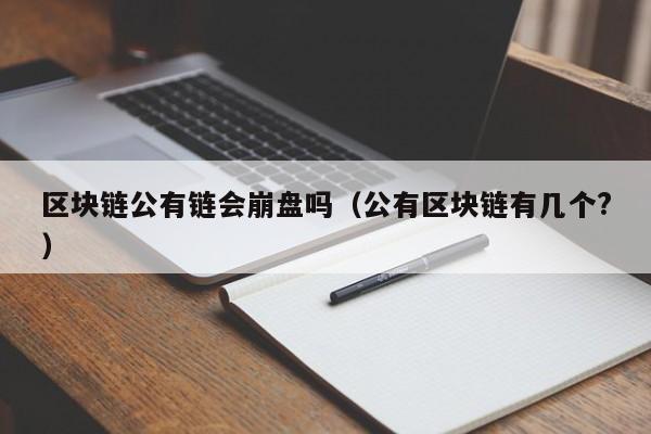 区块链公有链会崩盘吗（公有区块链有几个?）