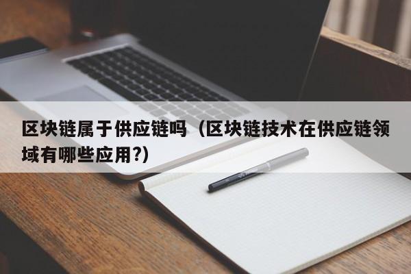 区块链属于供应链吗（区块链技术在供应链领域有哪些应用?）