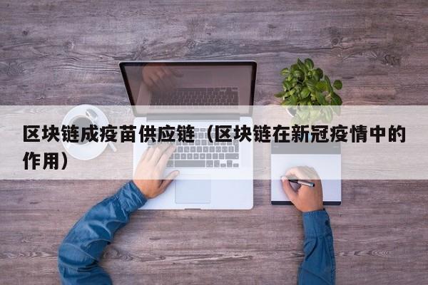 区块链成疫苗供应链（区块链在新冠疫情中的作用）