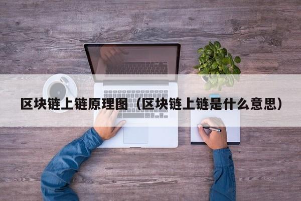 区块链上链原理图（区块链上链是什么意思）