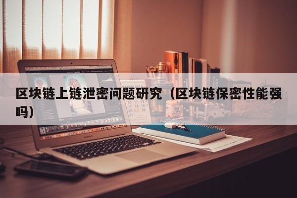 区块链上链泄密问题研究（区块链保密性能强吗）