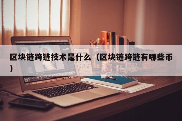 区块链跨链技术是什么（区块链跨链有哪些币）
