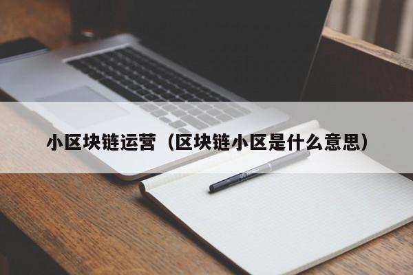 小区块链运营（区块链小区是什么意思）