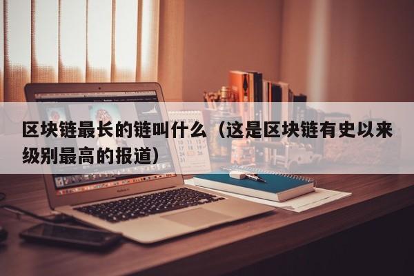 区块链最长的链叫什么（这是区块链有史以来级别最高的报道）