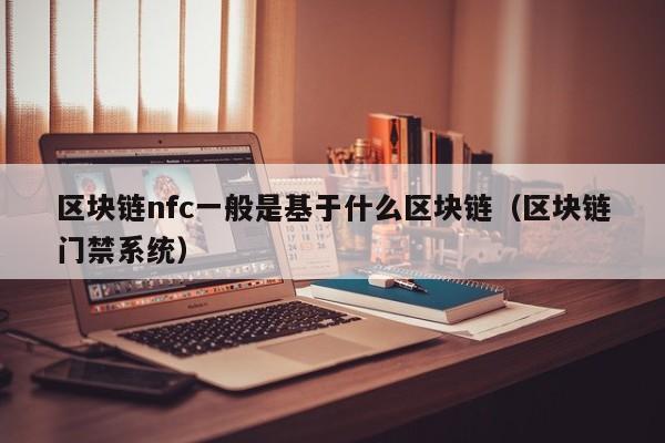 区块链nfc一般是基于什么区块链（区块链门禁系统）