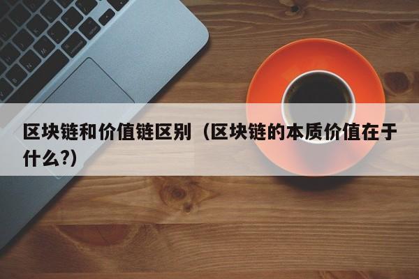 区块链和价值链区别（区块链的本质价值在于什么?）