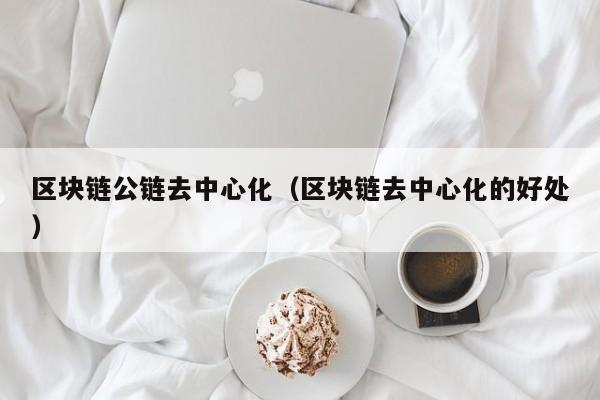 区块链公链去中心化（区块链去中心化的好处）