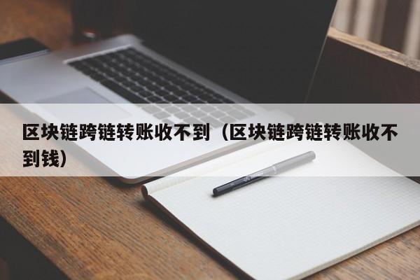 区块链跨链转账收不到（区块链跨链转账收不到钱）
