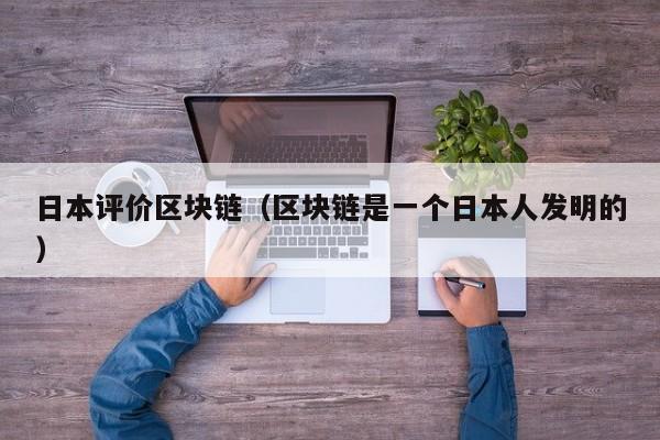 日本评价区块链（区块链是一个日本人发明的）