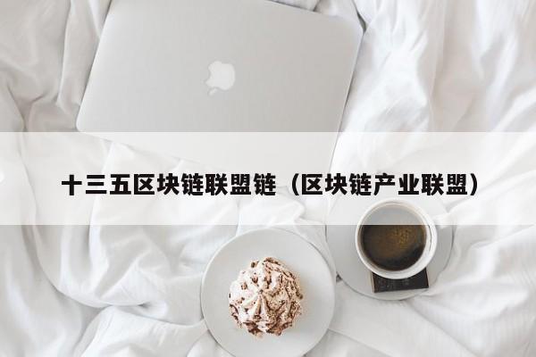 十三五区块链联盟链（区块链产业联盟）