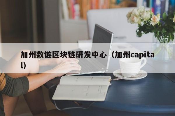 加州数链区块链研发中心（加州capital）