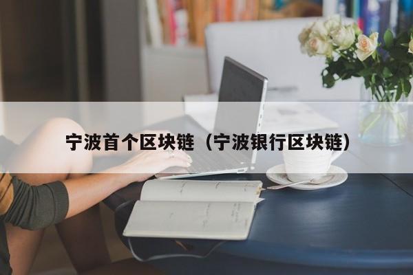 宁波首个区块链（宁波银行区块链）