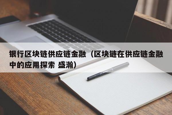 银行区块链供应链金融（区块链在供应链金融中的应用探索 盛瀚）