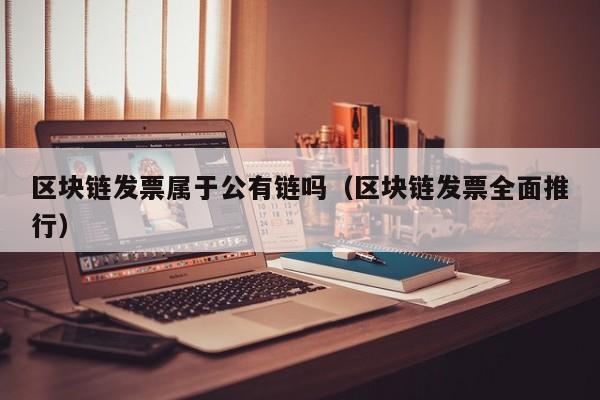 区块链发票属于公有链吗（区块链发票全面推行）