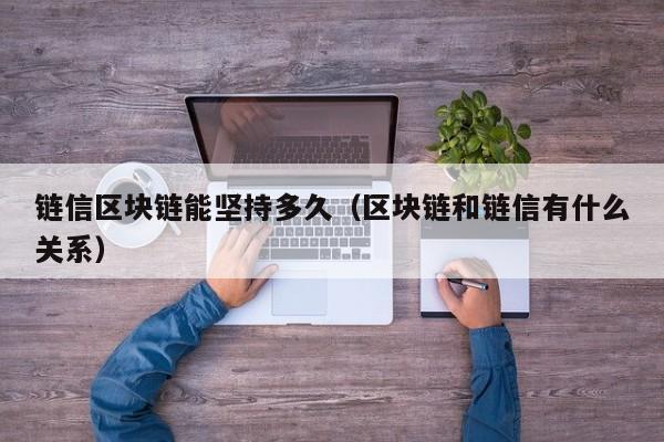 链信区块链能坚持多久（区块链和链信有什么关系）